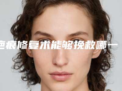 疤痕修复术能够挽救哪一些类型的手术疤痕