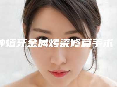 种植牙金属烤瓷修复手术的安全注意点有哪些