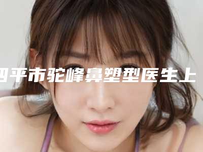 四平市驼峰鼻塑型医生上榜名单口碑实力强-四平市仲举整形医生受大众高度好评