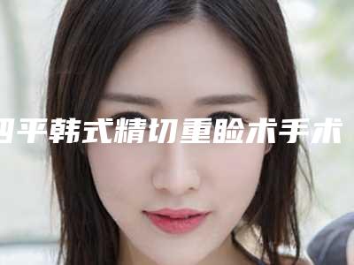 四平韩式精切重睑术手术后的后遗症有哪些