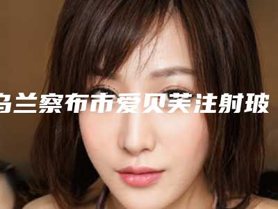 乌兰察布市爱贝芙注射玻尿酸价格大比拼(8月-3月爱贝芙注射玻尿酸均价为：6809元)