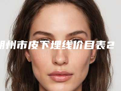 朔州市皮下埋线价目表2025一览-朔州市皮下埋线整形治疗费用多少