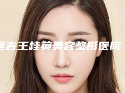 延吉王桂英美容整形医院,延吉李元石医学美容诊所哪个医院好附案例