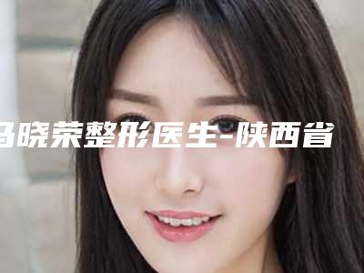 马晓荣整形医生-陕西省汉中市西乡县茶镇中心卫生院马晓荣医师网友好评满满