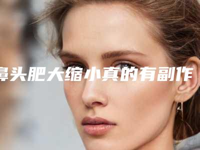 鼻头肥大缩小真的有副作用吗
